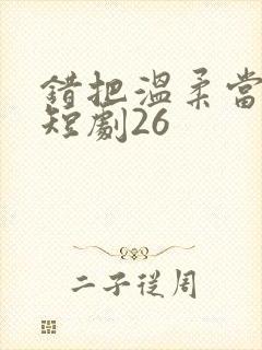 错把温柔当情深短剧26