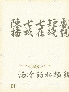 陈七七短剧免费播放在线观看全集