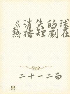 《消失的球神》热播短剧在线观看