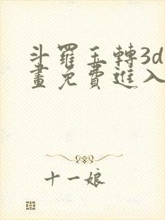 斗罗玉转3d漫画免费进入下拉式