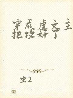 穿成虐文主角受把攻奸了