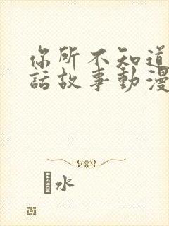 你所不知道的童话故事动漫免费观看