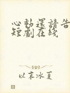 心动还请告诉我短剧在线