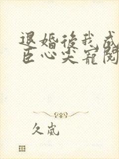 退婚后我成了权臣心尖宠阅读全