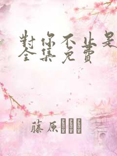 对你不止是喜欢全集免费