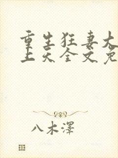 重生狂妻大佬宠上天全文免费阅读