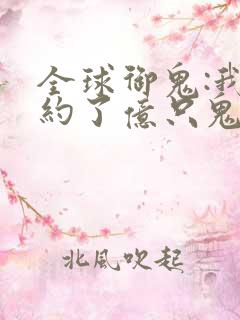全球御鬼:我契约了亿只鬼动漫免费