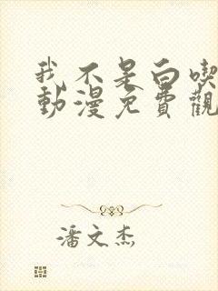 我不是白吃动漫动漫免费观看七集