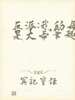 反派:我的母亲是大帝笔趣阁