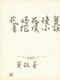 我妈死后舅舅哭着挖坟小说在线阅读