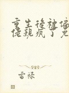 重生后被偏执大佬亲疯了免费全文在线阅读