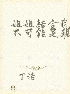 姐姐结合我初恋不可能是亲姐姐