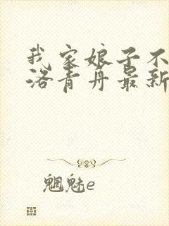 我家娘子不对劲洛青舟最新章节