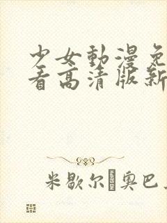少女动漫免费观看高清版新