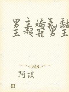 男主娇气黏人女主超宠男主