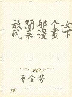 放开那个女巫让我来漫画下拉式免费观看