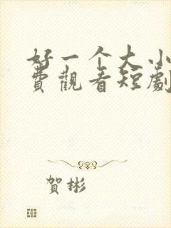 好一个大小姐免费观看短剧