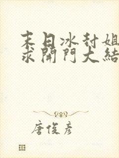 末日冰封姐姐们求开门大结局