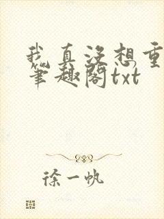 我真没想重生啊笔趣阁txt