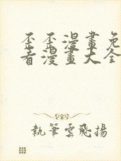 歪歪漫画免费观看漫画大全看漫画下拉式