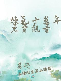 炼气十万年全集免费观看