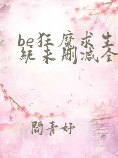 be狂魔求生系统未删减全文加番外txt