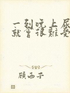 一到晚上尿完尿就会很难受怎么回事