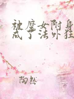 被魔女附身后我成了法外狂徒小说txt