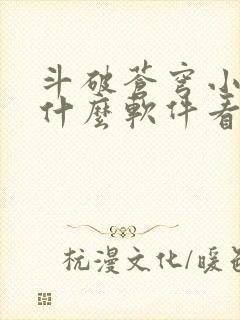 斗破苍穹小说用什么软件看比较好