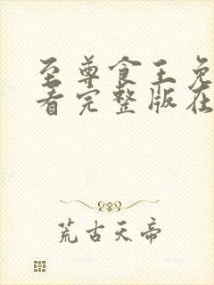 至尊食王免费观看完整版在线全集