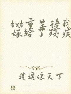 txt重生后我嫁给了残疾大佬