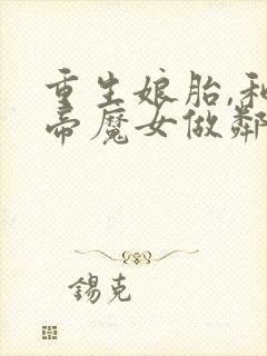 重生娘胎,和女帝魔女做邻居 txt下载