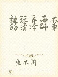 被玩弄而不自知的清冷师尊