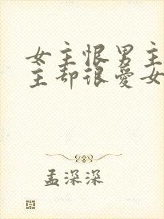 女主恨男主但男主却很爱女主的小说