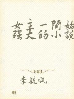 女主一开始就很强大的小说