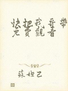 快把我哥带走在免费观看