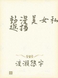 动漫美女私密无遮挡