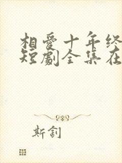 相爱十年终成空短剧全集在线观看