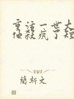 重活一世大少爷他杀疯了短剧全集