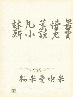 林凡叶惜最新更新小说免费阅读