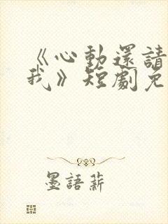 《心动还请告诉我》短剧免费观看