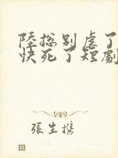 陆总别虐了夫人快死了短剧