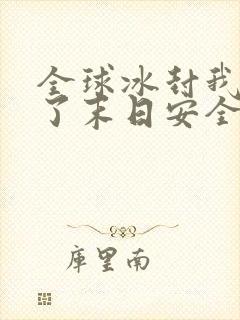 全球冰封我打造了末日安全屋合集