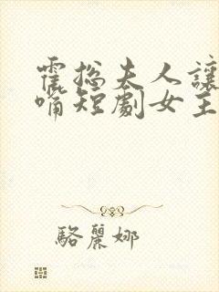 霍总夫人让你闭嘴短剧女主