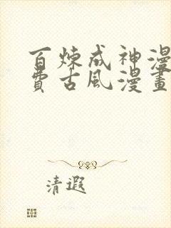 百炼成神漫画免费古风漫画网