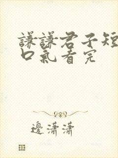 谦谦君子短剧一口气看完