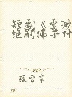 短剧《云渺4》绝嗣佛子什么时候播