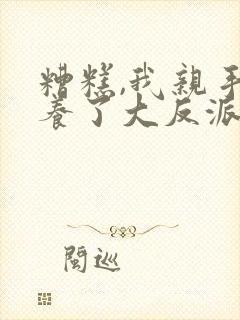 糟糕,我亲手培养了大反派漫画免费阅读