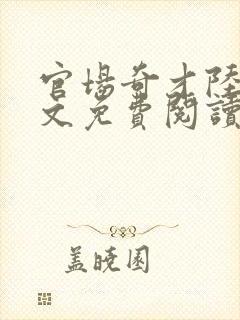 官场奇才陆羽全文免费阅读完整版