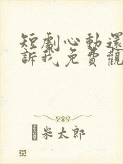 短剧心动还请告诉我免费观看